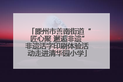 滕州市善南街道“匠心聚 邂逅非遗”非遗活字印刷体验活动走进清华园小学