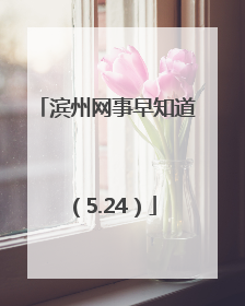滨州网事早知道（5.24）