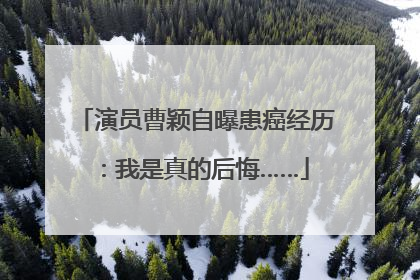 演员曹颖自曝患癌经历：我是真的后悔……