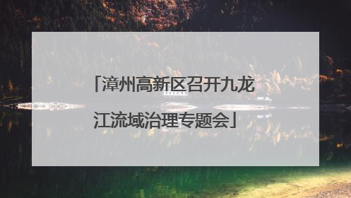 漳州高新区召开九龙江流域治理专题会