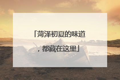 菏泽初夏的味道，都藏在这里
