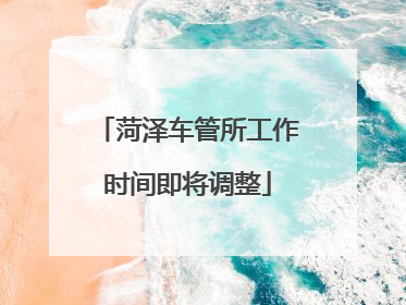 菏泽车管所工作时间即将调整