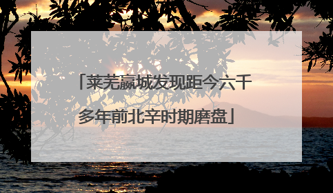 莱芜嬴城发现距今六千多年前北辛时期磨盘