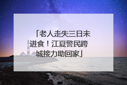 老人走失三日未进食！江夏警民跨城接力助回家