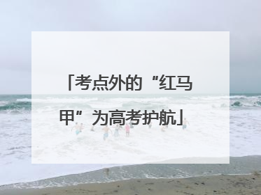 考点外的“红马甲”为高考护航