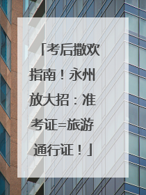 考后撒欢指南！永州放大招：准考证=旅游通行证！