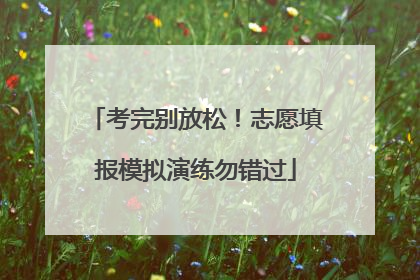 考完别放松！志愿填报模拟演练勿错过