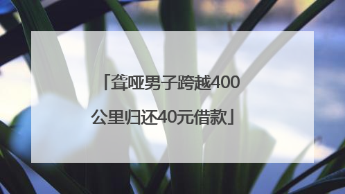 聋哑男子跨越400公里归还40元借款