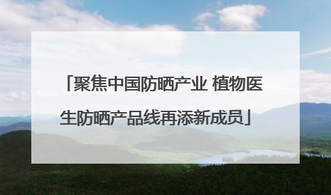 聚焦中国防晒产业 植物医生防晒产品线再添新成员