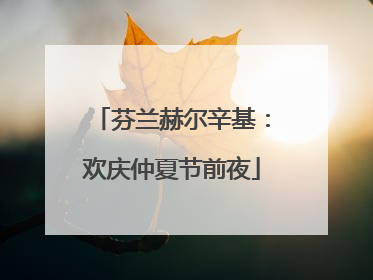 芬兰赫尔辛基：欢庆仲夏节前夜