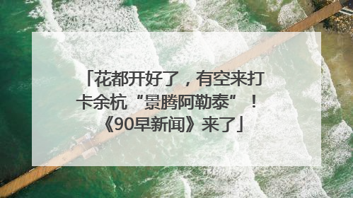 花都开好了，有空来打卡余杭“景腾阿勒泰”！《90早新闻》来了