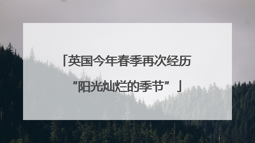 英国今年春季再次经历“阳光灿烂的季节”
