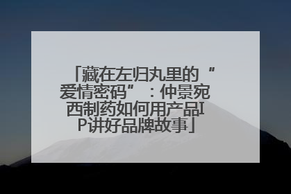 藏在左归丸里的“爱情密码”：仲景宛西制药如何用产品IP讲好品牌故事