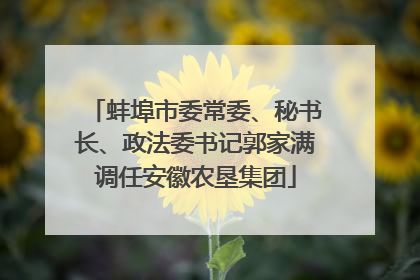 蚌埠市委常委、秘书长、政法委书记郭家满调任安徽农垦集团