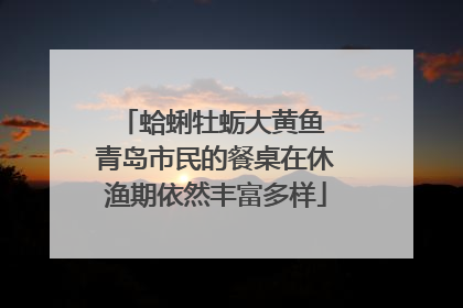 蛤蜊牡蛎大黄鱼 青岛市民的餐桌在休渔期依然丰富多样