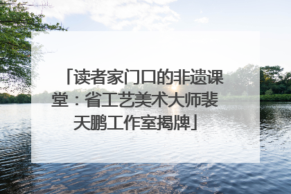 读者家门口的非遗课堂：省工艺美术大师裴天鹏工作室揭牌