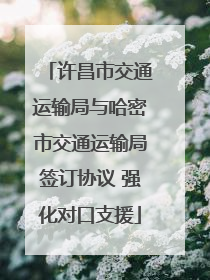 许昌市交通运输局与哈密市交通运输局签订协议 强化对口支援