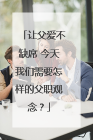 让父爱不缺席 今天我们需要怎样的父职观念？