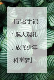 记者手记：航天观礼，放飞少年科学梦