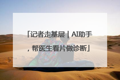 记者走基层｜AI助手，帮医生看片做诊断