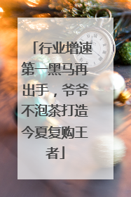 行业增速第一黑马再出手，爷爷不泡茶打造今夏复购王者