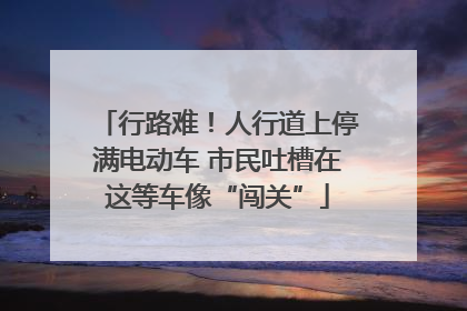 行路难！人行道上停满电动车 市民吐槽在这等车像“闯关”