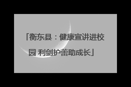 衡东县：健康宣讲进校园 利剑护蕾助成长