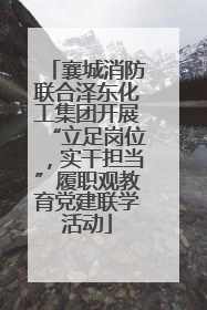襄城消防联合泽东化工集团开展“立足岗位，实干担当”履职观教育党建联学活动