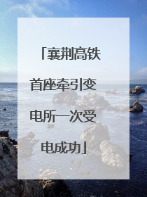 襄荆高铁首座牵引变电所一次受电成功