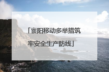 襄阳移动多举措筑牢安全生产防线