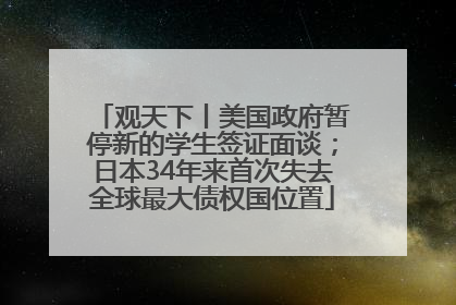 观天下丨美国政府暂停新的学生签证面谈；日本34年来首次失去全球最大债权国位置