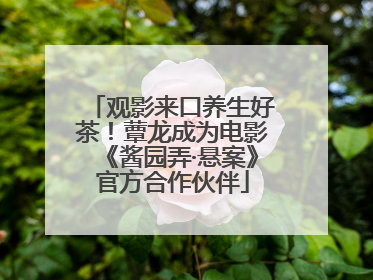 观影来口养生好茶！蕈龙成为电影《酱园弄·悬案》官方合作伙伴