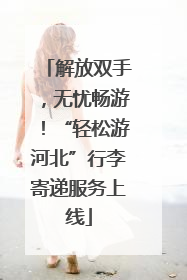 解放双手，无忧畅游！“轻松游河北”行李寄递服务上线