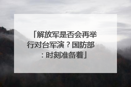 解放军是否会再举行对台军演？国防部：时刻准备着