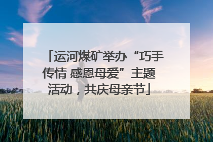运河煤矿举办“巧手传情 感恩母爱”主题活动，共庆母亲节