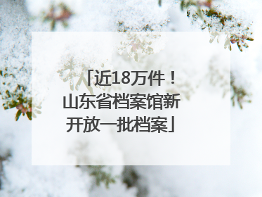 近18万件！山东省档案馆新开放一批档案
