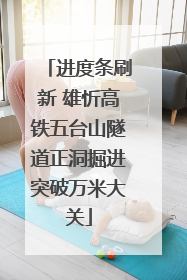进度条刷新 雄忻高铁五台山隧道正洞掘进突破万米大关