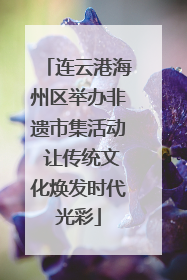 连云港海州区举办非遗市集活动 让传统文化焕发时代光彩