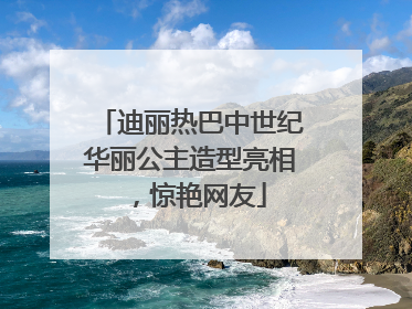 迪丽热巴中世纪华丽公主造型亮相，惊艳网友