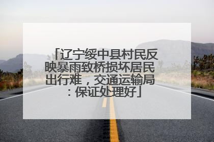 辽宁绥中县村民反映暴雨致桥损坏居民出行难，交通运输局：保证处理好
