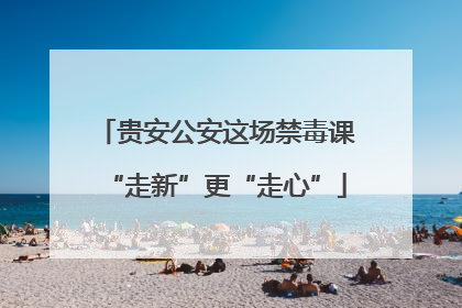 贵安公安这场禁毒课“走新”更“走心”