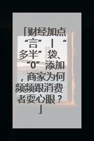 财经加点“言”丨“多半”袋、“0”添加，商家为何频频跟消费者耍心眼？