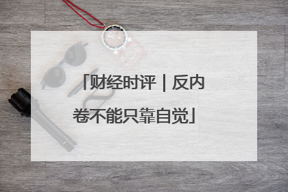 财经时评｜反内卷不能只靠自觉
