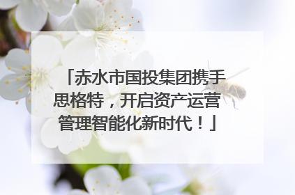 赤水市国投集团携手思格特，开启资产运营管理智能化新时代！