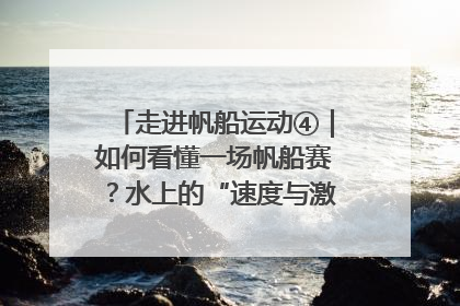 走进帆船运动④｜如何看懂一场帆船赛？水上的“速度与激情”同样精彩