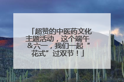 超赞的中医药文化主题活动，这个端午＆六一，我们一起“花式”过双节！