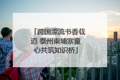 跨国漂流书香载道 泰州柬埔寨童心共筑知识桥