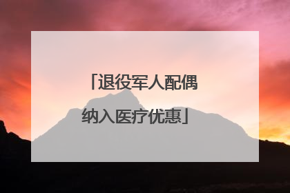 退役军人配偶纳入医疗优惠