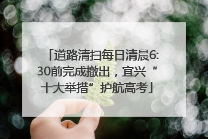 道路清扫每日清晨6:30前完成撤出，宜兴“十大举措”护航高考