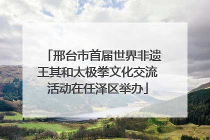 邢台市首届世界非遗王其和太极拳文化交流活动在任泽区举办